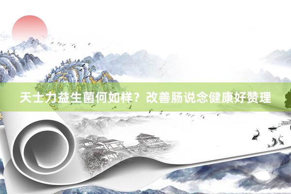 天士力益生菌何如样？改善肠说念健康好赞理