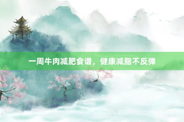 一周牛肉减肥食谱，健康减脂不反弹