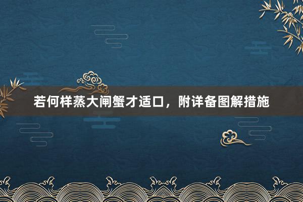 若何样蒸大闸蟹才适口，附详备图解措施